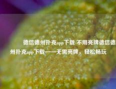 🌈德信德州扑克app下载 不用亮牌德信德州扑克app下载——无需亮牌，轻松畅玩