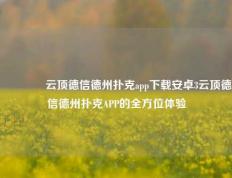 🌈云顶德信德州扑克app下载安卓3云顶德信德州扑克APP的全方位体验