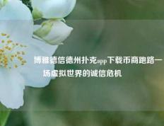 🥈博雅德信德州扑克app下载币商跑路一场虚拟世界的诚信危机