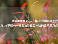 👈德信德州扑克app下载a花色德信德州扑克APP下载——探索独特花色体验的娱乐新方式