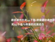 🥉德信德州扑克app下载 微盘德信德州扑克App下载与微盘的完美结合