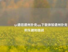 👉tpt德信德州扑克app下载体验德州扑克的乐趣和挑战