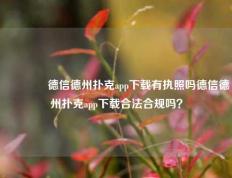 👉德信德州扑克app下载有执照吗德信德州扑克app下载合法合规吗？