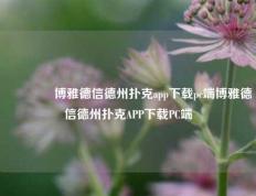🌈博雅德信德州扑克app下载pc端博雅德信德州扑克APP下载PC端