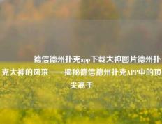 🥈德信德州扑克app下载大神图片德州扑克大神的风采——揭秘德信德州扑克APP中的顶尖高手