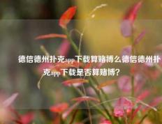 ✌️德信德州扑克app下载算赌博么德信德州扑克app下载是否算赌博？