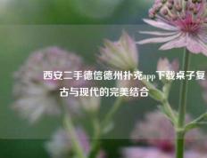 🥉西安二手德信德州扑克app下载桌子复古与现代的完美结合