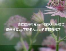 🎖️德信德州扑克app下载多人allin德信德州扑克app下载多人all-in的策略与技巧