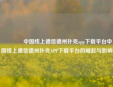 🥇中国线上德信德州扑克app下载平台中国线上德信德州扑克APP下载平台的崛起与影响