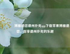 🥇博雅德信德州扑克app下载苹果博雅德信，智享德州扑克的乐趣
