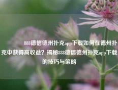 👈888德信德州扑克app下载如何在德州扑克中获得高收益？揭秘888德信德州扑克app下载的技巧与策略