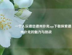 🥈一个人玩德信德州扑克app下载探索德州扑克的魅力与挑战
