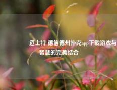 🎖️迈士特 德信德州扑克app下载游戏与智慧的完美结合