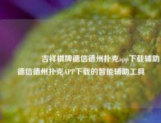 🎖️吉祥棋牌德信德州扑克app下载辅助德信德州扑克APP下载的智能辅助工具
