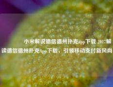 🥈小米解说德信德州扑克app下载 2017解读德信德州扑克App下载，引领移动支付新风尚