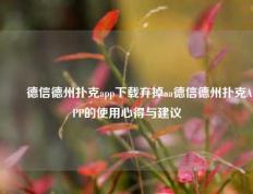 ✌️德信德州扑克app下载弃掉aa德信德州扑克APP的使用心得与建议