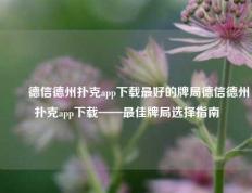 ✌️德信德州扑克app下载最好的牌局德信德州扑克app下载——最佳牌局选择指南