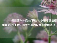 🥈德信德州扑克app下载 大小顺序德信德州扑克APP下载 - 按大小顺序玩牌的便捷选择