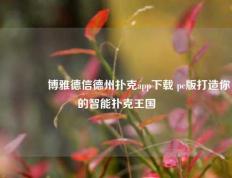 🏆博雅德信德州扑克app下载 pc版打造你的智能扑克王国
