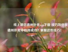 👉线上德信德州扑克app下载 技巧如何在德州扑克中取得成功？掌握这些技巧！