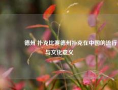 👈德州 扑克比赛德州扑克在中国的流行与文化意义