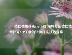 🥉德信德州扑克app下载 短牌打法德信德州扑克APP下载的短牌打法技巧分享