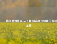 ✌️德信德州扑克app下载 抓鸡寻找财富的智慧之旅
