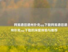 🌈网易德信德州扑克app下载网易德信德州扑克app下载的深度体验与推荐