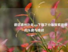 👈德信德州扑克app下载下分版探索游戏的乐趣与挑战