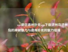 🎖️wpt德信德州扑克app下载济州岛济州岛的神秘魅力与德州扑克的魅力碰撞