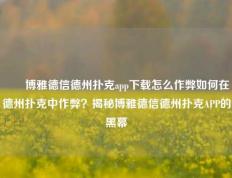 ✌️博雅德信德州扑克app下载怎么作弊如何在德州扑克中作弊？揭秘博雅德信德州扑克APP的黑幕
