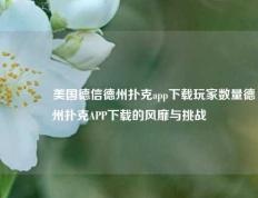 🌈美国德信德州扑克app下载玩家数量德州扑克APP下载的风靡与挑战
