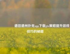 🏆德信德州扑克app下载gto策略提升游戏技巧的秘籍