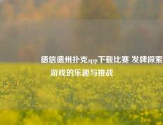 🎖️德信德州扑克app下载比赛 发牌探索游戏的乐趣与挑战