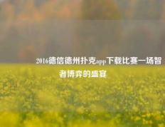 🌈2016德信德州扑克app下载比赛一场智者博弈的盛宴