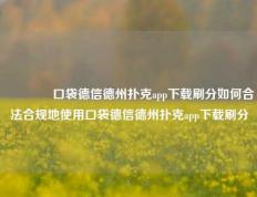 🥉口袋德信德州扑克app下载刷分如何合法合规地使用口袋德信德州扑克app下载刷分