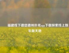 ✌️福建线下德信德州扑克app下载探索线上娱乐新天地