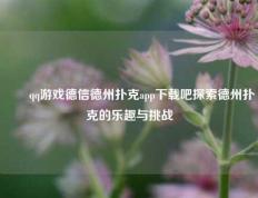 ✌️qq游戏德信德州扑克app下载吧探索德州扑克的乐趣与挑战