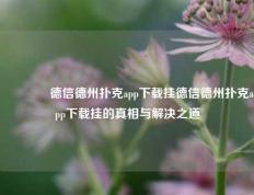 🥇德信德州扑克app下载挂德信德州扑克app下载挂的真相与解决之道