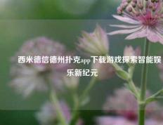 ✌️西米德信德州扑克app下载游戏探索智能娱乐新纪元