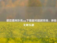 ✌️德信德州扑克app下载超对超越传统，体验无限乐趣