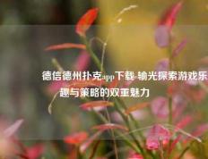 🥇德信德州扑克app下载 输光探索游戏乐趣与策略的双重魅力