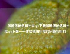 ✌️微博德信德州扑克app下载微博德信德州扑克app下载——体验德州扑克的乐趣与挑战