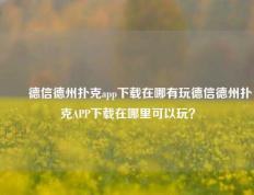 ✌️德信德州扑克app下载在哪有玩德信德州扑克APP下载在哪里可以玩？