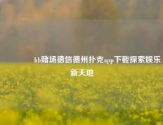 🏅hb赌场德信德州扑克app下载探索娱乐新天地