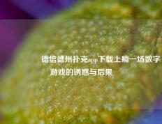 🎖️德信德州扑克app下载上瘾一场数字游戏的诱惑与后果