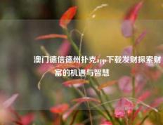 🏅澳门德信德州扑克app下载发财探索财富的机遇与智慧