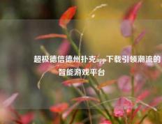 👉超极德信德州扑克app下载引领潮流的智能游戏平台