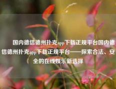 ✌️国内德信德州扑克app下载正规平台国内德信德州扑克app下载正规平台——探索合法、安全的在线娱乐新选择