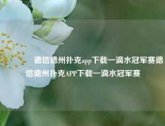 👈德信德州扑克app下载一滴水冠军赛德信德州扑克APP下载一滴水冠军赛